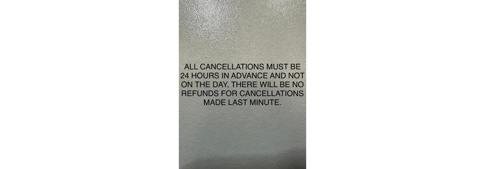 ALL CANCELLATIONS MUST BE 24 HOUR IN ADVANCE AND NOT ON THE DAY, THERE WILL BE NO REFUNDS FOR CANCELLATIONS MADE LAST MINUTE.